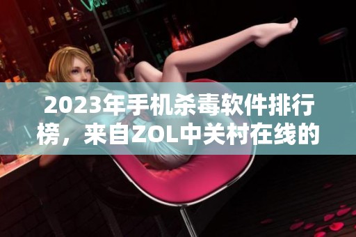 2023年手机杀毒软件排行榜，来自ZOL中关村在线的推荐清单
