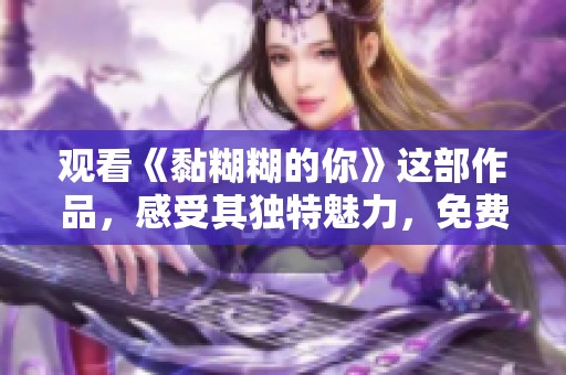 观看《黏糊糊的你》这部作品，感受其独特魅力，免费看完整版