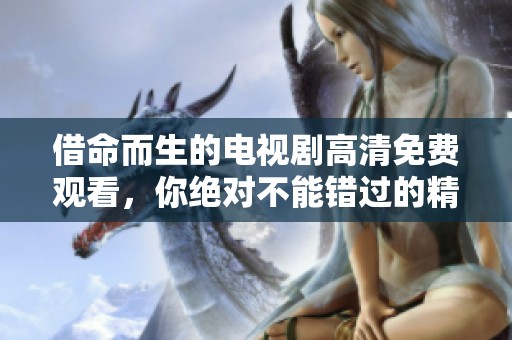 借命而生的电视剧高清免费观看，你绝对不能错过的精彩内容！