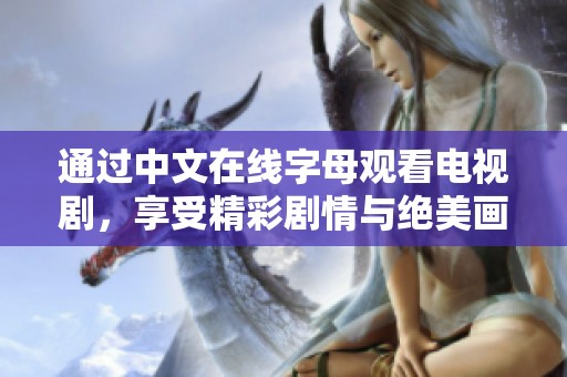 通过中文在线字母观看电视剧，享受精彩剧情与绝美画面。