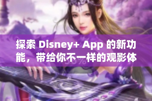 探索 Disney+ App 的新功能，带给你不一样的观影体验