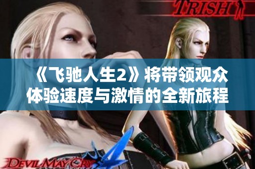 《飞驰人生2》将带领观众体验速度与激情的全新旅程