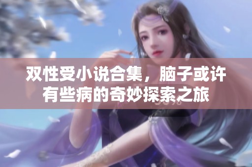 双性受小说合集，脑子或许有些病的奇妙探索之旅