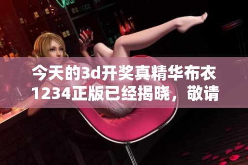 今天的****真精华布衣1234正版已经揭晓，敬请关注最新动态与结果！