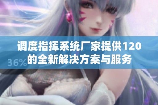 调度指挥系统厂家提供120的全新解决方案与服务