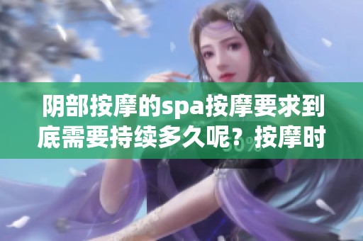 阴部按摩的spa按摩要求到底需要持续多久呢？按摩时间的安排需要如何掌控。