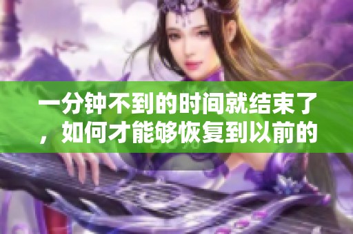 一分钟不到的时间就结束了，如何才能够恢复到以前的状态呢
