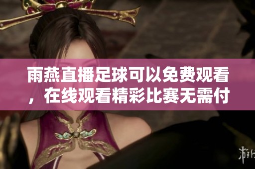 雨燕直播足球可以免费观看，在线观看精彩比赛无需付费