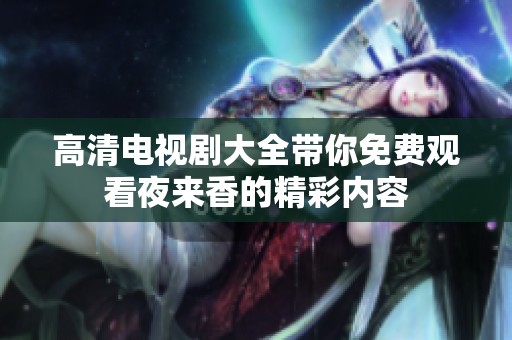 高清电视剧大全带你免费观看夜来香的精彩内容