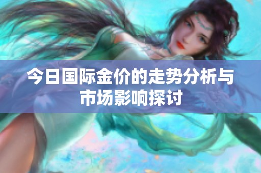 今日国际金价的走势分析与市场影响探讨