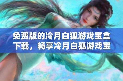 免费版的冷月白狐游戏宝盒下载，畅享冷月白狐游戏宝盒的精彩玩法