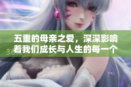 五重的母亲之爱，深深影响着我们成长与人生的每一个阶段
