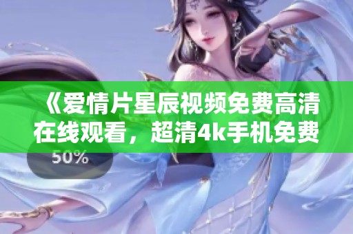 《爱情片星辰视频免费高清在线观看，超清4k手机免费观看体验》