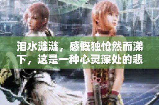 泪水涟涟，感慨独怆然而涕下，这是一种心灵深处的悲伤体验
