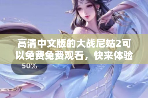 高清中文版的大战尼姑2可以免费免费观看，快来体验这场精彩对决吧