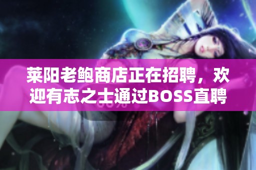 莱阳老鲍商店正在招聘，欢迎有志之士通过BOSS直聘联系加入我们