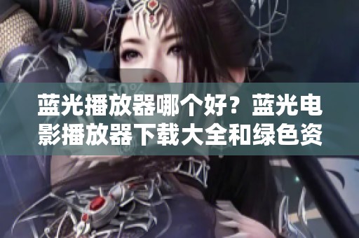 蓝光播放器哪个好？蓝光电影播放器下载大全和绿色资源网推荐给你