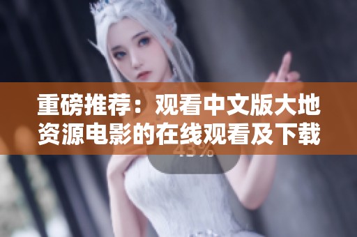 重磅推荐：观看中文版大地资源电影的在线观看及下载链接分享