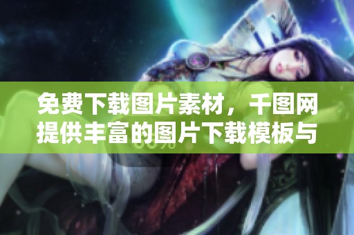 免费下载图片素材，千图网提供丰富的图片下载模板与工具