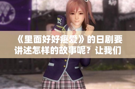 《里面好好疼爱》的日剧要讲述怎样的故事呢？让我们一同期待精彩剧情！