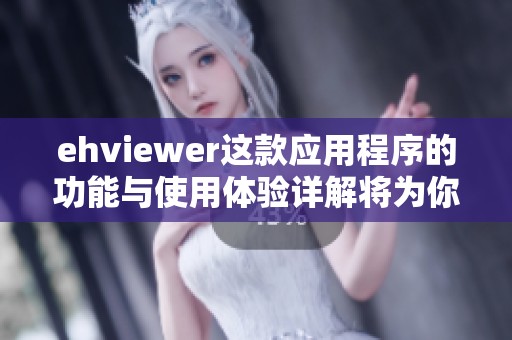 ehviewer这款应用程序的功能与使用体验详解将为你带来惊喜
