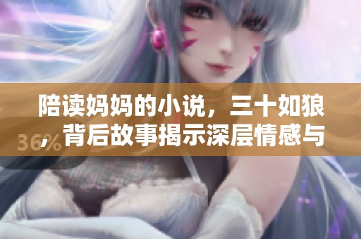 陪读妈妈的小说，三十如狼，背后故事揭示深层情感与牺牲
