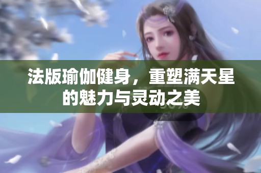 法版瑜伽健身，重塑满天星的魅力与灵动之美