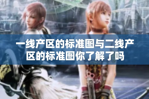 一线产区的标准图与二线产区的标准图你了解了吗
