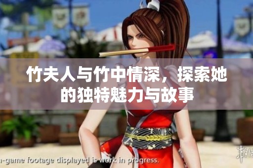 竹夫人与竹中情深，探索她的独特魅力与故事