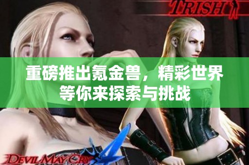 重磅推出氪金兽，精彩世界等你来探索与挑战