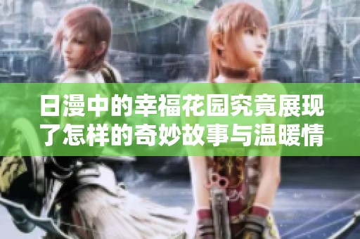 日漫中的幸福花园究竟展现了怎样的奇妙故事与温暖情感呢