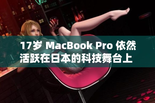 17岁 MacBook Pro 依然活跃在日本的科技舞台上 向世界展现无限魅力