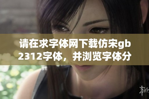 请在求字体网下载仿宋gb2312字体，并浏览字体分类中的仿宋字型