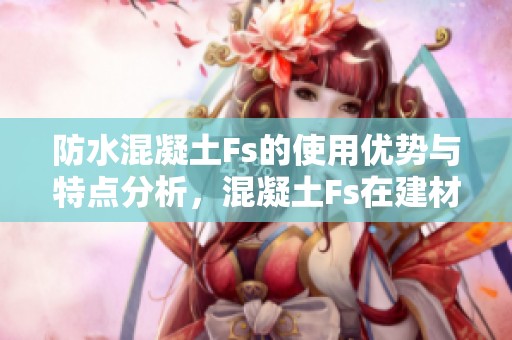 防水混凝土Fs的使用优势与特点分析，混凝土Fs在建材网中的应用价值解析