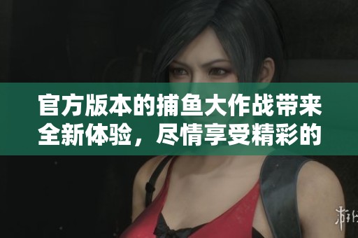 官方版本的**大作战带来全新体验，尽情享受精彩的**乐趣！