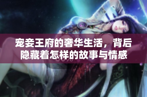 宠妾王府的奢华生活，背后隐藏着怎样的故事与情感