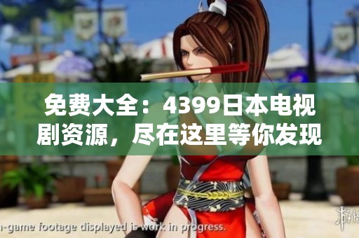 免费大全：4399日本电视剧资源，尽在这里等你发现！