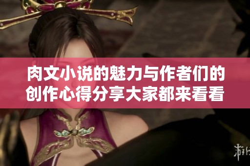 肉文小说的魅力与作者们的创作心得分享大家都来看看吧