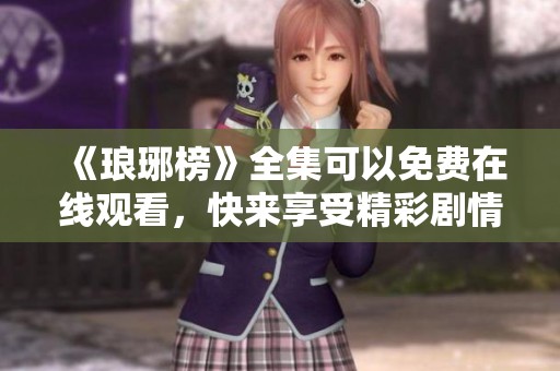 《琅琊榜》全集可以免费在线观看，快来享受精彩剧情吧！