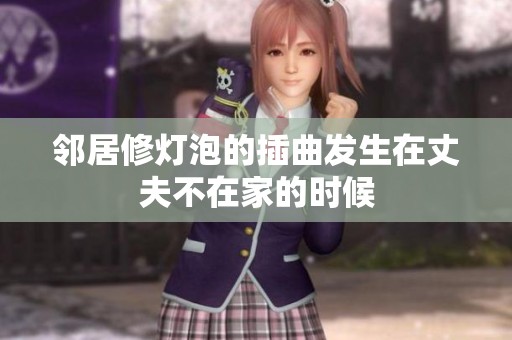 邻居修灯泡的插曲发生在丈夫不在家的时候