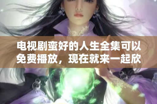 电视剧蛮好的人生全集可以免费播放，现在就来一起欣赏吧！