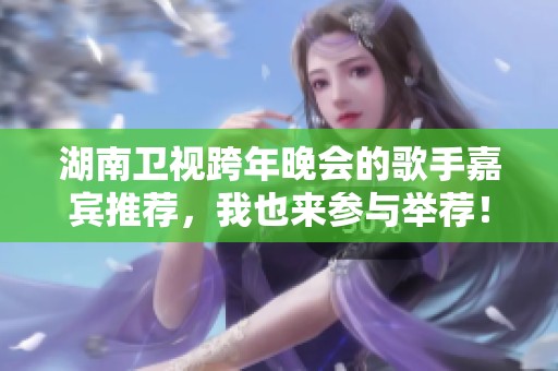 湖南卫视跨年晚会的歌手嘉宾推荐，我也来参与举荐！