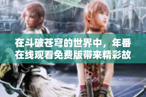 在斗破苍穹的世界中，年番在线观看免费版带来精彩故事与冒险体验
