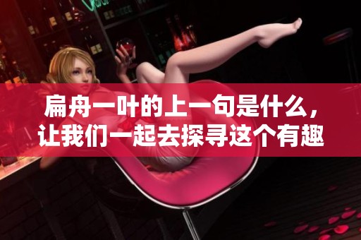 扁舟一叶的上一句是什么，让我们一起去探寻这个有趣的谜题吧