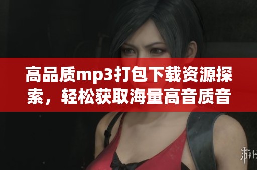 高品质mp3打包下载资源探索，轻松获取海量高音质音乐之道