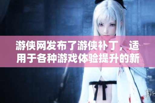 游侠网发布了游侠补丁，适用于各种游戏体验提升的新修改器