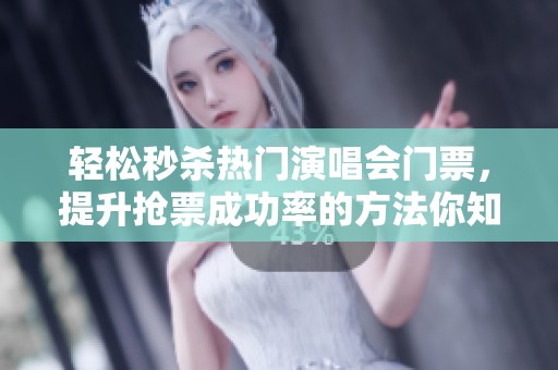 轻松秒杀热门演唱会门票，提升抢票成功率的方法你知道吗