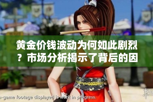 黄金价钱波动为何如此剧烈？市场分析揭示了背后的因素和影响