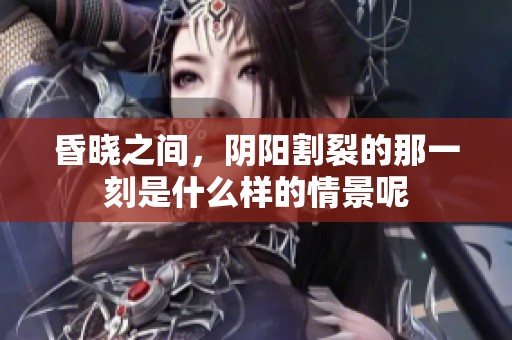 昏晓之间，阴阳割裂的那一刻是什么样的情景呢