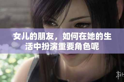 女儿的朋友，如何在她的生活中扮演重要角色呢